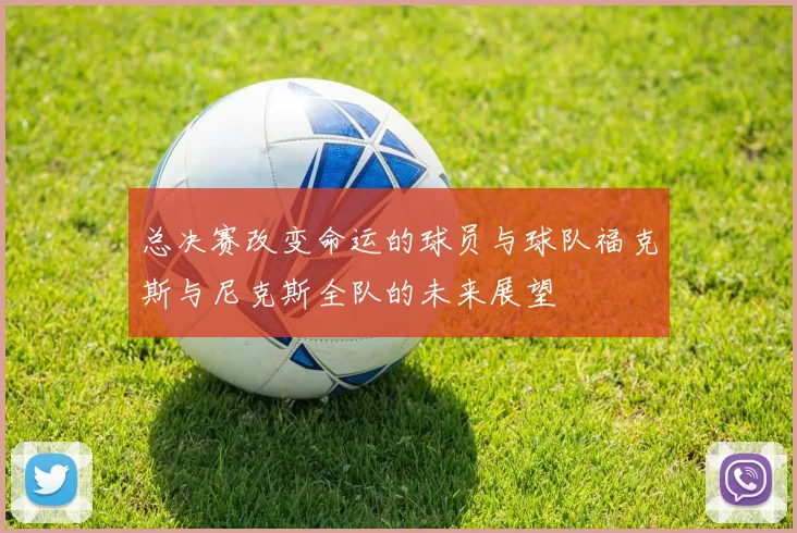 总决赛改变命运的球员与球队福克斯与尼克斯全队的未来展望