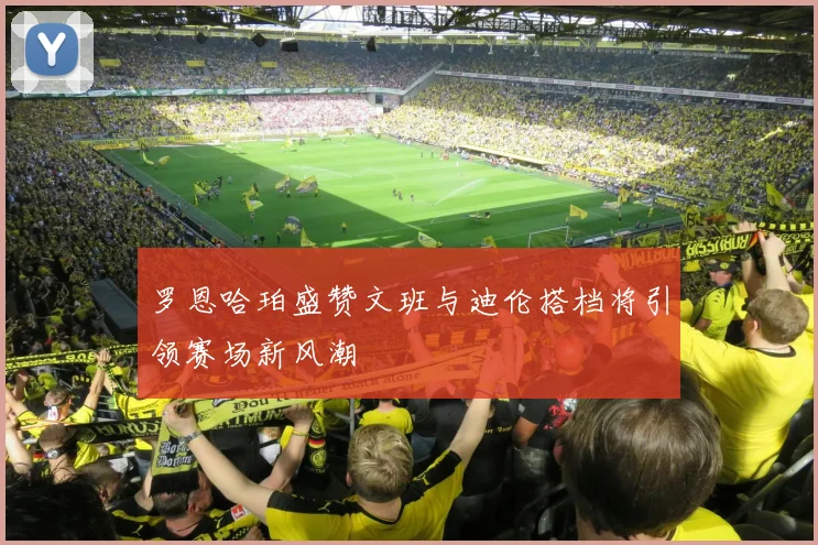 罗恩哈珀盛赞文班与迪伦搭档将引领赛场新风潮