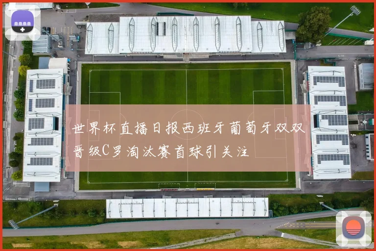 世界杯直播日报西班牙葡萄牙双双晋级C罗淘汰赛首球引关注