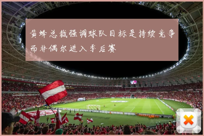 黄蜂总裁强调球队目标是持续竞争而非偶尔进入季后赛